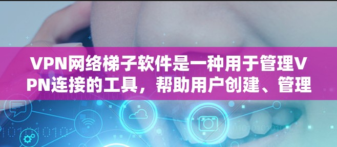 VPN网络梯子软件是一种用于管理VPN连接的工具，帮助用户创建、管理、连接和安全配置VPN设备。以下是详细的安装步骤和注意事项