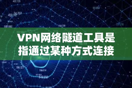 VPN网络隧道工具是指通过某种方式连接到VPN服务器的方法,通常用于在不涉及本地服务器的情况下,提供内容访问或资源下载的能力。以下是一些常见的VPN网络隧道工具和使用注意事项 VPN网络隧道工具是指通过某种方式连接到VPN服务器的方法,通常用于在不涉及本地服务器的情况下,提供内容访问或资源下载的能力。以下是一些常见的VPN网络隧道工具和使用注意事项