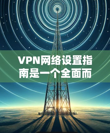 VPN网络设置指南是一个全面而详细的指南,旨在帮助用户有效地使用VPN服务,同时保护自己免受追踪风险。以下是一个结构清晰、内容详尽的指南 VPN网络设置指南是一个全面而详细的指南,旨在帮助用户有效地使用VPN服务,同时保护自己免受追踪风险。以下是一个结构清晰、内容详尽的指南
