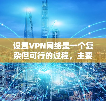 设置VPN网络是一个复杂但可行的过程,主要涉及服务器配置、用户端连接以及安全设置。以下是一个清晰的步骤指南 设置VPN网络是一个复杂但可行的过程,主要涉及服务器配置、用户端连接以及安全设置。以下是一个清晰的步骤指南