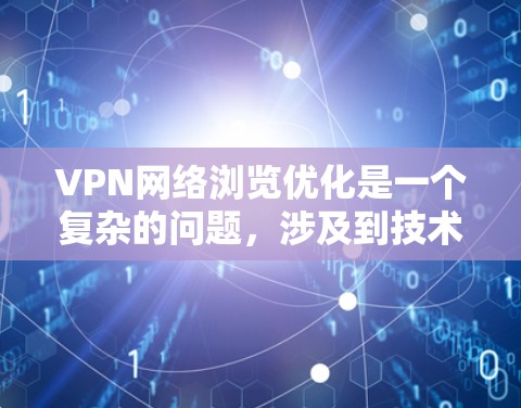 VPN网络浏览优化是一个复杂的问题，涉及到技术、隐私保护和网络安全等多个方面。以下是一些优化VPN网络浏览的建议