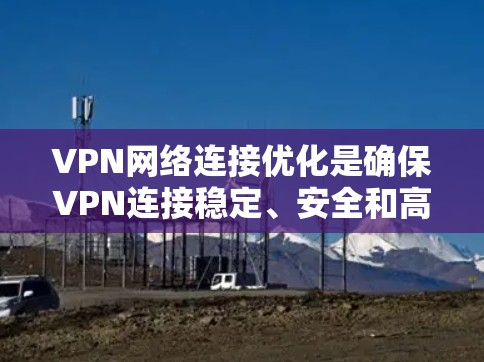 VPN网络连接优化是确保VPN连接稳定、安全和高效的必经之路。以下是一些常见的VPN连接优化方法,供你参考 VPN网络连接优化是确保VPN连接稳定、安全和高效的必经之路。以下是一些常见的VPN连接优化方法,供你参考