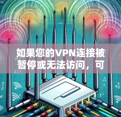 如果您的VPN连接被暂停或无法访问,可能是由于以下原因 如果您的VPN连接被暂停或无法访问,可能是由于以下原因