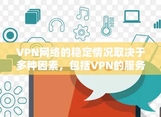 VPN网络的稳定情况取决于多种因素,包括VPN的服务提供商、网络连接的硬件配置、软件版本以及VPN使用的安全措施等。以下是一些可能的情况 VPN网络的稳定情况取决于多种因素,包括VPN的服务提供商、网络连接的硬件配置、软件版本以及VPN使用的安全措施等。以下是一些可能的情况