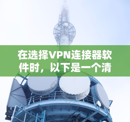 在选择VPN连接器软件时,以下是一个清晰的指南,帮助你做出明智的决定 在选择VPN连接器软件时,以下是一个清晰的指南,帮助你做出明智的决定