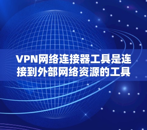 VPN网络连接器工具是连接到外部网络资源的工具,帮助用户访问其他国家或地区的互联网。以下是详细的使用步骤和注意事项 VPN网络连接器工具是连接到外部网络资源的工具,帮助用户访问其他国家或地区的互联网。以下是详细的使用步骤和注意事项