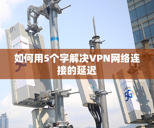 如何用5个字解决VPN网络连接的延迟 如何用5个字解决VPN网络连接的延迟