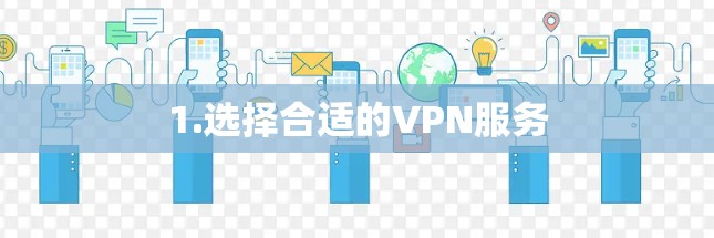 1.选择合适的VPN服务 1.选择合适的VPN服务