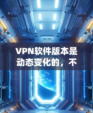 VPN软件版本是动态变化的,不同的软件可能有不同的版本编号。以下是一些 commonly recommended 的VPN软件版本及其特点,帮助你选择适合你的版本 VPN软件版本是动态变化的,不同的软件可能有不同的版本编号。以下是一些 commonly recommended 的VPN软件版本及其特点,帮助你选择适合你的版本