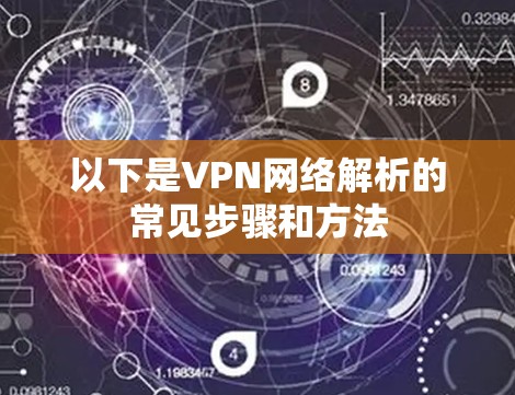 以下是VPN网络解析的常见步骤和方法 以下是VPN网络解析的常见步骤和方法