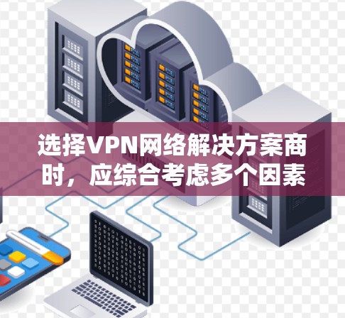 选择VPN网络解决方案商时,应综合考虑多个因素以确保最佳的服务体验。以下是一个结构化的指南,帮助您做出明智的选择 选择VPN网络解决方案商时,应综合考虑多个因素以确保最佳的服务体验。以下是一个结构化的指南,帮助您做出明智的选择