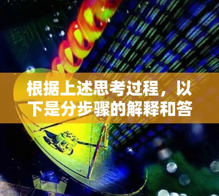 根据上述思考过程,以下是分步骤的解释和答案 根据上述思考过程,以下是分步骤的解释和答案