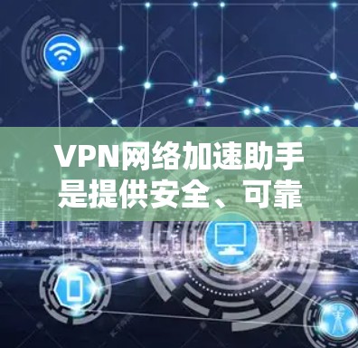 VPN网络加速助手是提供安全、可靠的VPN连接并提升网络速度的工具。以下是关于VPN网络加速助手的详细说明 VPN网络加速助手是提供安全、可靠的VPN连接并提升网络速度的工具。以下是关于VPN网络加速助手的详细说明