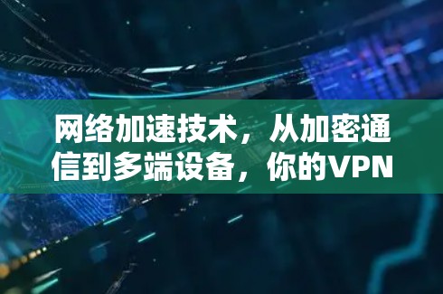 网络加速技术,从加密通信到多端设备,你的VPN又是什么? 网络加速技术,从加密通信到多端设备,你的VPN又是什么?