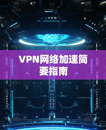 VPN网络加速简要指南 VPN网络加速简要指南