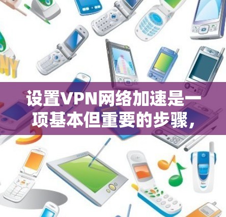 设置VPN网络加速是一项基本但重要的步骤,可以提升VPN的体验。以下是一步步的指南,帮助你成功设置加速功能 设置VPN网络加速是一项基本但重要的步骤,可以提升VPN的体验。以下是一步步的指南,帮助你成功设置加速功能