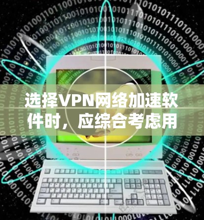 选择VPN网络加速软件时,应综合考虑用户的具体需求和使用习惯。以下是基于广泛用户反馈和实际使用情况的推荐 选择VPN网络加速软件时,应综合考虑用户的具体需求和使用习惯。以下是基于广泛用户反馈和实际使用情况的推荐