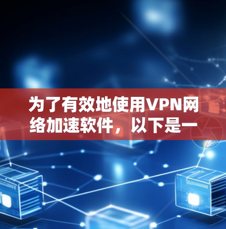 为了有效地使用VPN网络加速软件,以下是一步步的指南 为了有效地使用VPN网络加速软件,以下是一步步的指南