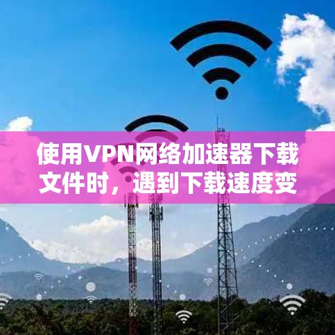使用VPN网络加速器下载文件时,遇到下载速度变慢或失败的问题,主要是由于加速器本身或加速器本身没有正确针对VPN用户设计,导致功能有限或无法有效加密内容。以下是一些步骤来解决这个问题 使用VPN网络加速器下载文件时,遇到下载速度变慢或失败的问题,主要是由于加速器本身或加速器本身没有正确针对VPN用户设计,导致功能有限或无法有效加密内容。以下是一些步骤来解决这个问题