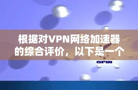根据对VPN网络加速器的综合评价，以下是一个清晰的总结