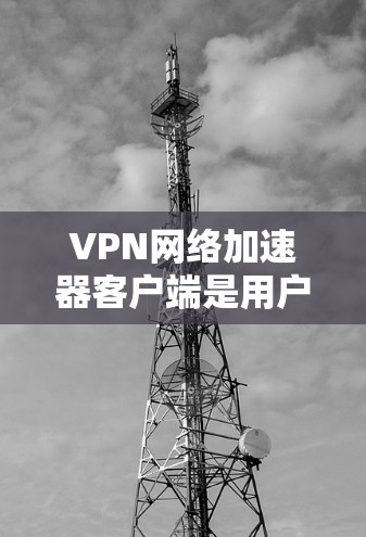 VPN网络加速器客户端是用户连接VPN服务器并快速下载视频或流媒体的重要工具。以下是为您提供的详细的指南,帮助您选择和使用最佳的VPN网络加速器客户端 VPN网络加速器客户端是用户连接VPN服务器并快速下载视频或流媒体的重要工具。以下是为您提供的详细的指南,帮助您选择和使用最佳的VPN网络加速器客户端