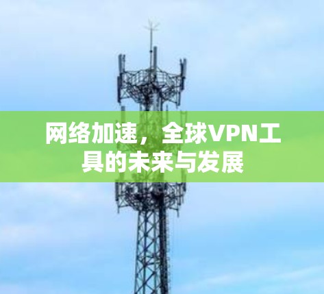 网络加速,全球VPN工具的未来与发展 网络加速,全球VPN工具的未来与发展