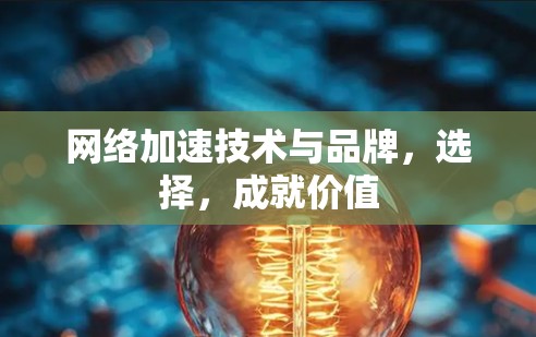 网络加速技术与品牌,选择,成就价值 网络加速技术与品牌,选择,成就价值