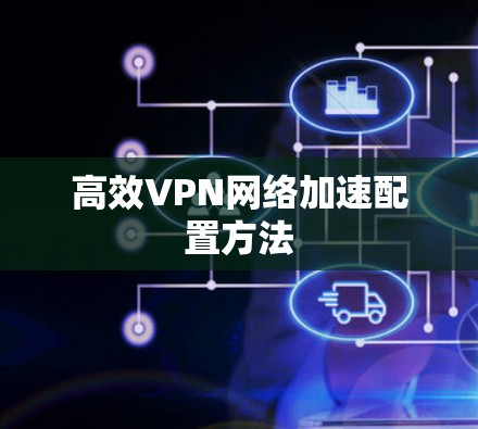 高效VPN网络加速配置方法 高效VPN网络加速配置方法