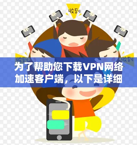 为了帮助您下载VPN网络加速客户端,以下是详细的步骤说明 为了帮助您下载VPN网络加速客户端,以下是详细的步骤说明