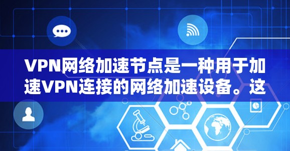 VPN网络加速节点是一种用于加速VPN连接的网络加速设备。这些节点需要满足多个条件才能有效运行，包括但不限于
