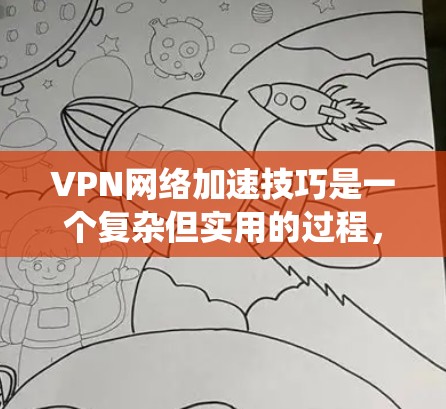 VPN网络加速技巧是一个复杂但实用的过程，可以帮助你在安全且高效地访问互联网。以下是一个系统化的步骤指南，结合你的思考过程，帮助你更好地理解和应用这些技巧
