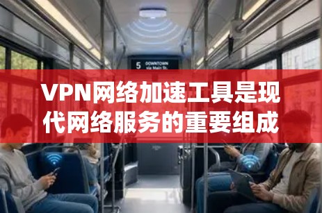VPN网络加速工具是现代网络服务的重要组成部分，帮助用户访问网络资源并 faster地下载和上传文件。以下是对最新版本的VPN网络加速工具的系统总结
