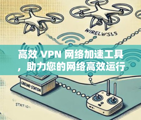 高效 VPN 网络加速工具,助力您的网络高效运行 高效 VPN 网络加速工具,助力您的网络高效运行