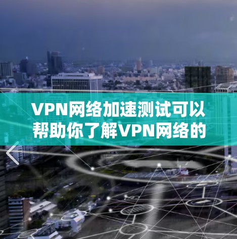 VPN网络加速测试可以帮助你了解VPN网络的性能，避免被恶意软件感染或网络不稳定。以下是一些实用的VPN网络加速测试方法