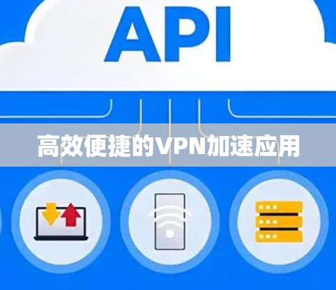 高效便捷的VPN加速应用 高效便捷的VPN加速应用