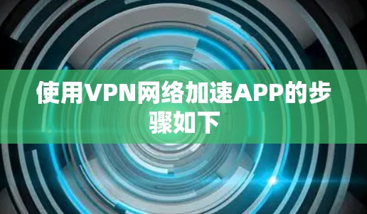 使用VPN网络加速APP的步骤如下