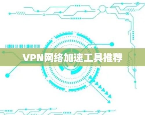 VPN网络加速工具推荐 VPN网络加速工具推荐