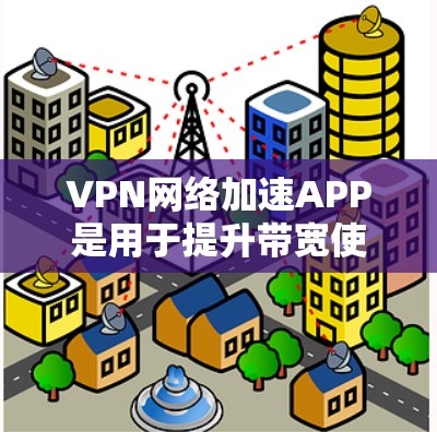 VPN网络加速APP是用于提升带宽使用效率的软件,通常用于VPN连接中。以下是关于VPN网络加速APP的一些信息和推荐 VPN网络加速APP是用于提升带宽使用效率的软件,通常用于VPN连接中。以下是关于VPN网络加速APP的一些信息和推荐