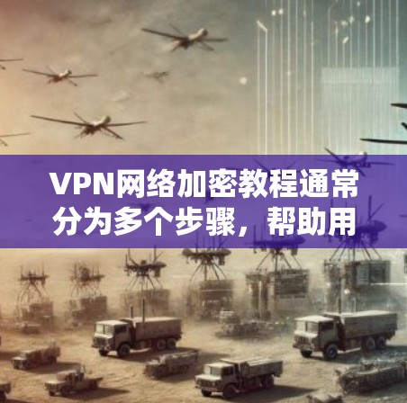 VPN网络加密教程通常分为多个步骤，帮助用户通过加密技术访问互联网。以下是一些常见的VPN网络加密教程步骤，适用于普通用户和有一定技术基础的用户