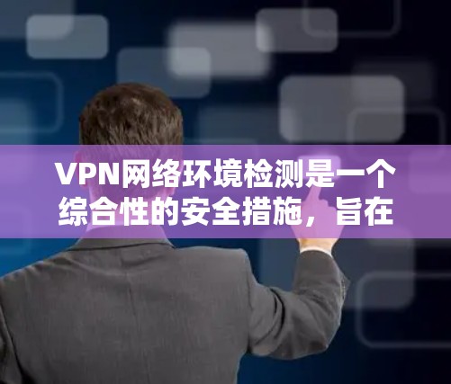 VPN网络环境检测是一个综合性的安全措施,旨在确保VPN服务器的安全运行。以下是该过程的详细步骤和注意事项 VPN网络环境检测是一个综合性的安全措施,旨在确保VPN服务器的安全运行。以下是该过程的详细步骤和注意事项