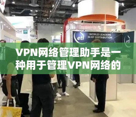 VPN网络管理助手是一种用于管理VPN网络的工具，旨在帮助用户有效操作和管理虚拟网络。以下是对该工具的详细介绍