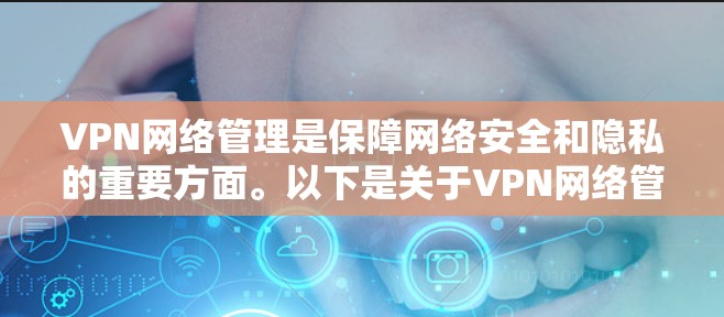 VPN网络管理是保障网络安全和隐私的重要方面。以下是关于VPN网络管理的一些基本知识和操作步骤,帮助你更好地理解和使用VPN服务 VPN网络管理是保障网络安全和隐私的重要方面。以下是关于VPN网络管理的一些基本知识和操作步骤,帮助你更好地理解和使用VPN服务