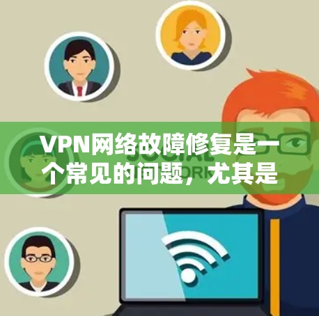 VPN网络故障修复是一个常见的问题，尤其是当用户没有安装VPN服务或出现了连接异常时。以下是一些常见的解决方法