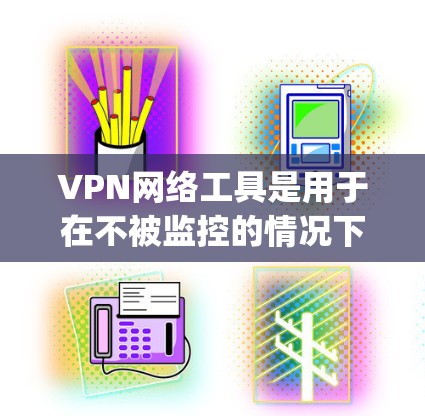 VPN网络工具是用于在不被监控的情况下连接网络的工具,常见的软件包括VLC VPN、NetNanny、NetMask系列、NetFusion、NetMask 36等。以下是这些工具的最新版本及特点 VPN网络工具是用于在不被监控的情况下连接网络的工具,常见的软件包括VLC VPN、NetNanny、NetMask系列、NetFusion、NetMask 36等。以下是这些工具的最新版本及特点