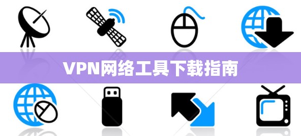 VPN网络工具下载指南 VPN网络工具下载指南