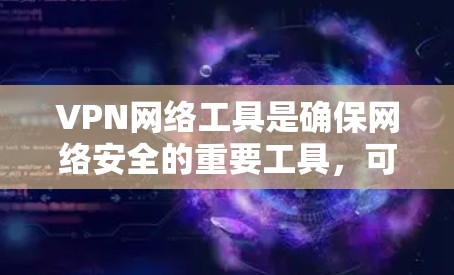 VPN网络工具是确保网络安全的重要工具,可以帮助你访问互联网而不被VPN软件或网络犯罪所利用。以下是几个推荐的VPN网络工具,涵盖了不同的平台和功能,供你选择 VPN网络工具是确保网络安全的重要工具,可以帮助你访问互联网而不被VPN软件或网络犯罪所利用。以下是几个推荐的VPN网络工具,涵盖了不同的平台和功能,供你选择