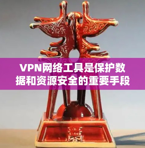 VPN网络工具是保护数据和资源安全的重要手段。以下是一些常用的VPN工具及其特点