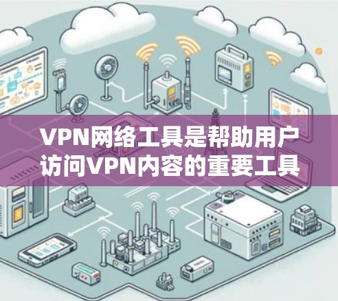 VPN网络工具是帮助用户访问VPN内容的重要工具，以下是几种常用的VPN网络工具推荐