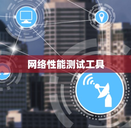 网络性能测试工具 网络性能测试工具