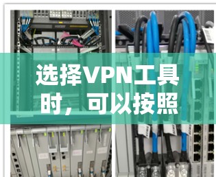 选择VPN工具时,可以按照以下步骤进行 选择VPN工具时,可以按照以下步骤进行